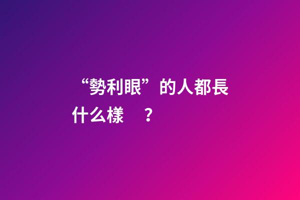 “勢利眼”的人都長什么樣？